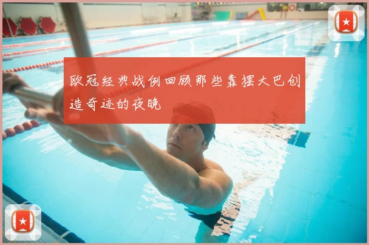 欧冠经典战例回顾那些靠摆大巴创造奇迹的夜晚