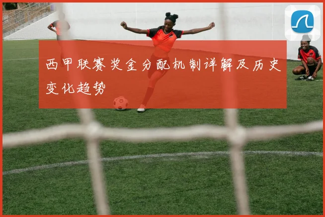 西甲联赛奖金分配机制详解及历史变化趋势