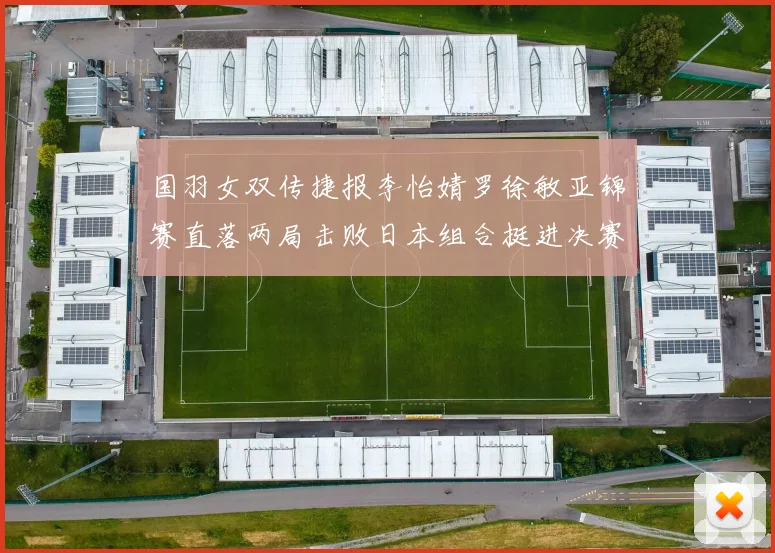 国羽女双传捷报李怡婧罗徐敏亚锦赛直落两局击败日本组合挺进决赛