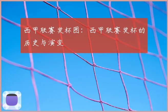 西甲联赛奖杯图：西甲联赛奖杯的历史与演变