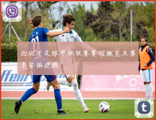 西班牙足球甲级联赛赛程概览及赛季安排逻辑