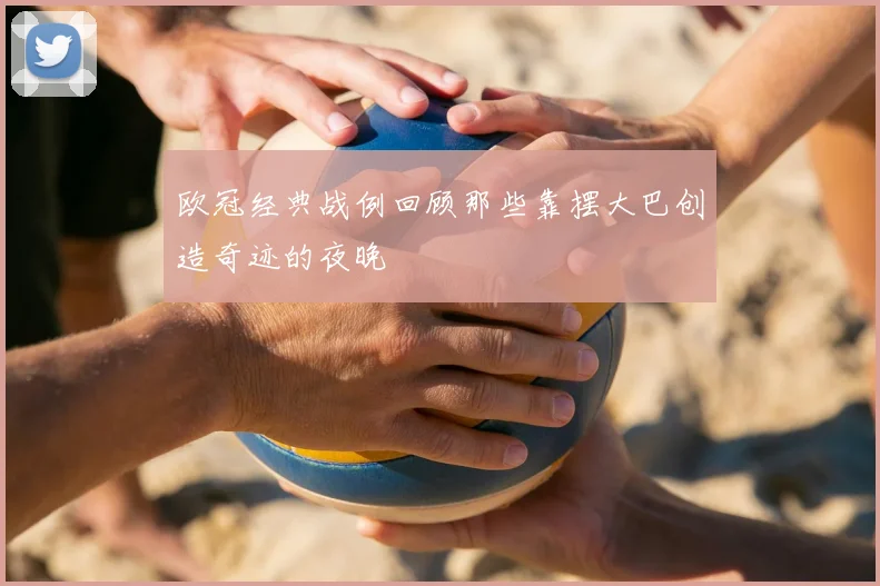 欧冠经典战例回顾那些靠摆大巴创造奇迹的夜晚